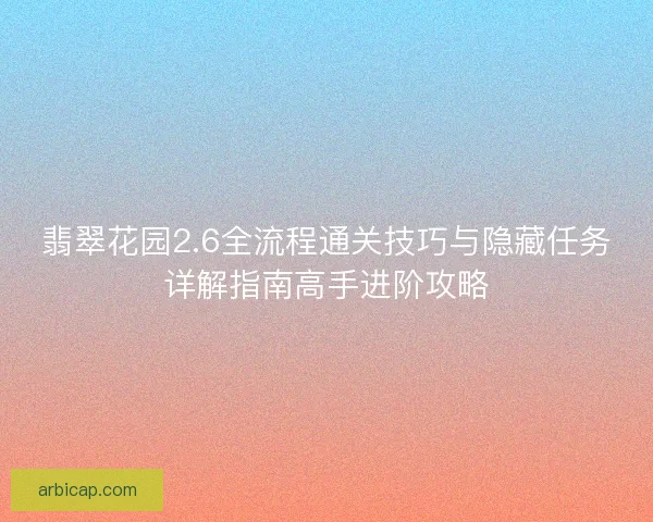 翡翠花园2.6全流程通关技巧与隐藏任务详解指南高手进阶攻略