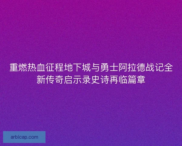重燃热血征程地下城与勇士阿拉德战记全新传奇启示录史诗再临篇章