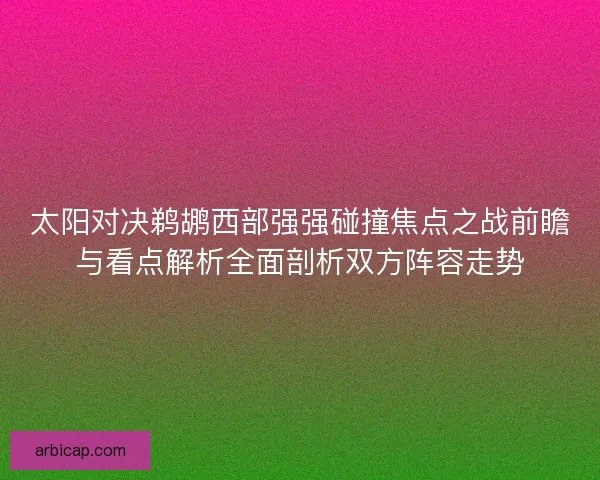 太阳对决鹈鹕西部强强碰撞焦点之战前瞻与看点解析全面剖析双方阵容走势