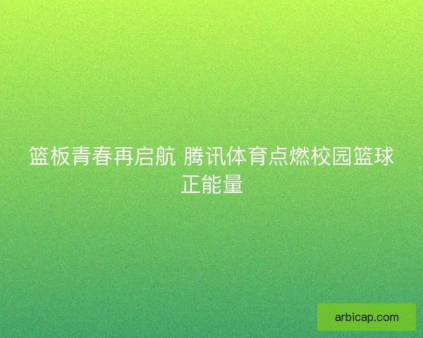 篮板青春再启航 腾讯体育点燃校园篮球正能量